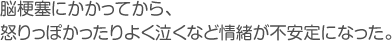 脳梗塞にかかってから、怒りっぽかったりよく泣くなど情緒が不安定になった。