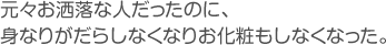 元々お洒落な人だったのに、身なりがだらしなくなりお化粧もしなくなった。